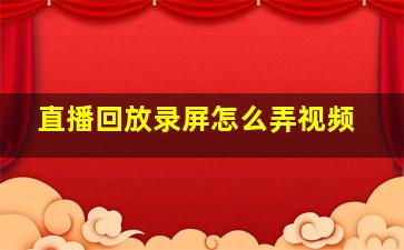 直播回放录屏怎么弄视频