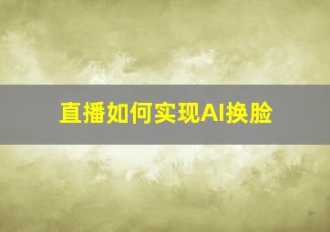 直播如何实现AI换脸