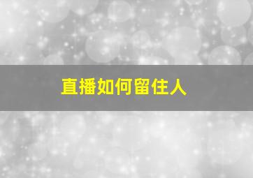 直播如何留住人