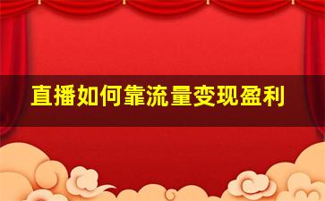 直播如何靠流量变现盈利