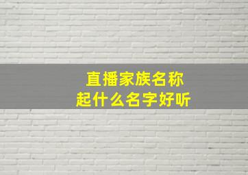 直播家族名称起什么名字好听