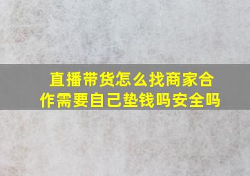 直播带货怎么找商家合作需要自己垫钱吗安全吗