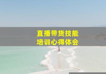 直播带货技能培训心得体会