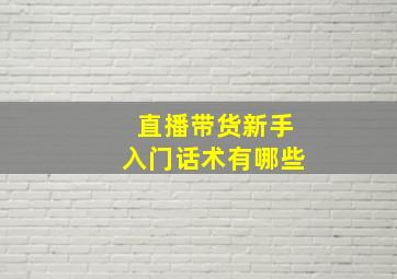 直播带货新手入门话术有哪些