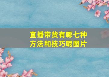 直播带货有哪七种方法和技巧呢图片