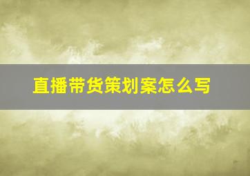 直播带货策划案怎么写