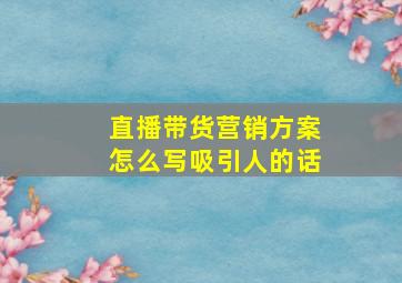 直播带货营销方案怎么写吸引人的话