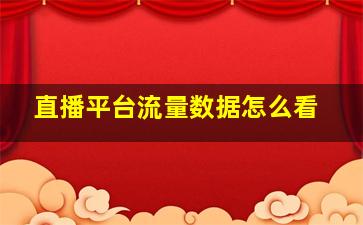 直播平台流量数据怎么看