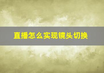 直播怎么实现镜头切换