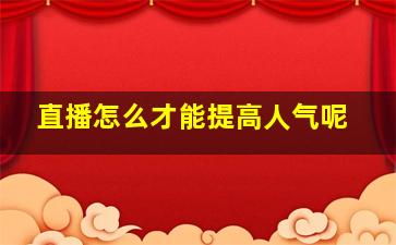 直播怎么才能提高人气呢