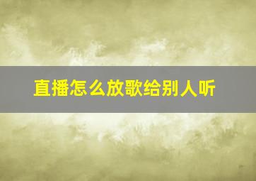 直播怎么放歌给别人听