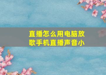 直播怎么用电脑放歌手机直播声音小