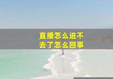 直播怎么进不去了怎么回事