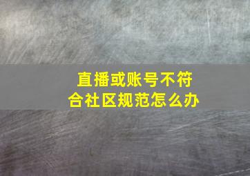 直播或账号不符合社区规范怎么办