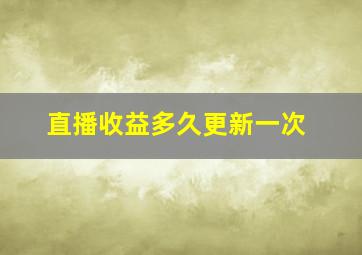 直播收益多久更新一次