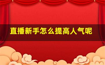 直播新手怎么提高人气呢