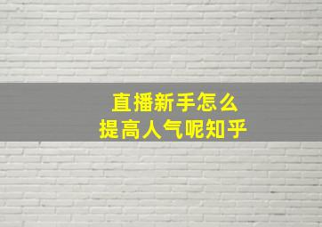 直播新手怎么提高人气呢知乎