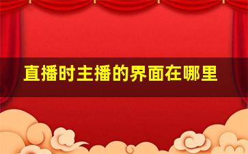 直播时主播的界面在哪里