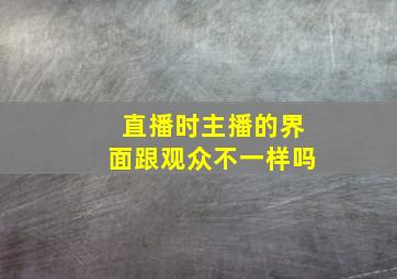 直播时主播的界面跟观众不一样吗