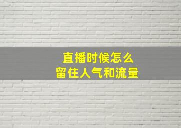 直播时候怎么留住人气和流量