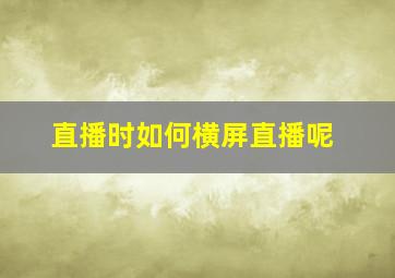 直播时如何横屏直播呢