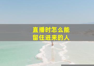 直播时怎么能留住进来的人