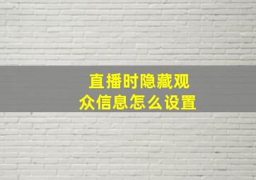 直播时隐藏观众信息怎么设置