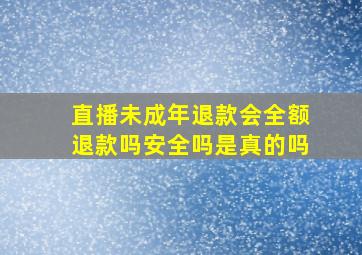 直播未成年退款会全额退款吗安全吗是真的吗