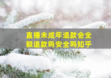 直播未成年退款会全额退款吗安全吗知乎