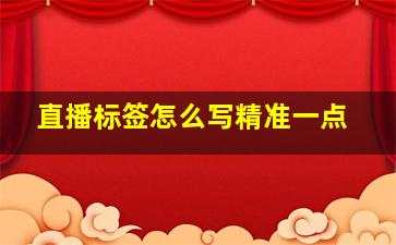 直播标签怎么写精准一点