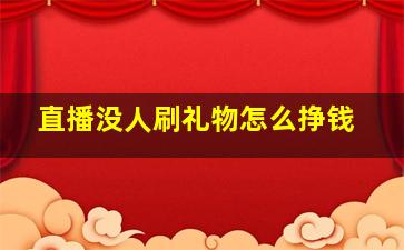 直播没人刷礼物怎么挣钱