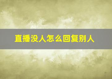 直播没人怎么回复别人