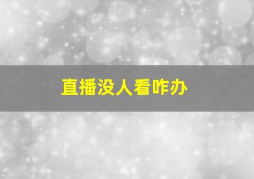 直播没人看咋办