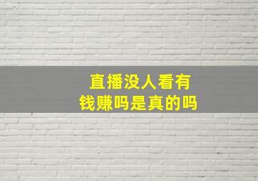 直播没人看有钱赚吗是真的吗