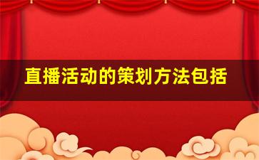 直播活动的策划方法包括