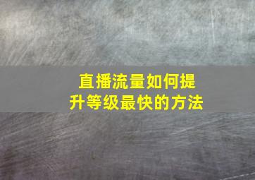 直播流量如何提升等级最快的方法