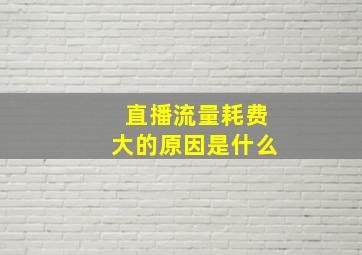 直播流量耗费大的原因是什么