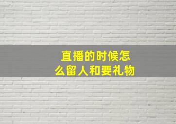 直播的时候怎么留人和要礼物