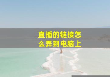 直播的链接怎么弄到电脑上