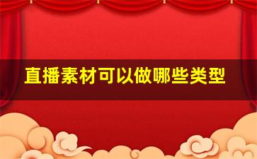 直播素材可以做哪些类型