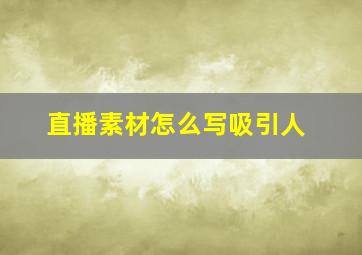 直播素材怎么写吸引人