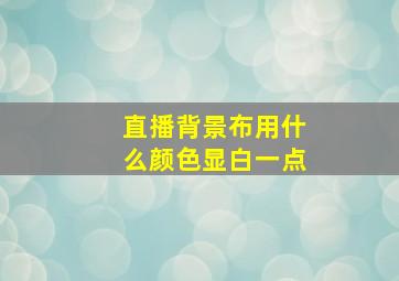 直播背景布用什么颜色显白一点