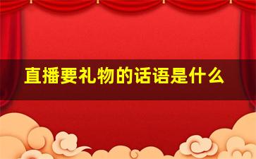 直播要礼物的话语是什么