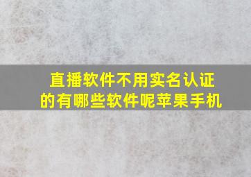 直播软件不用实名认证的有哪些软件呢苹果手机