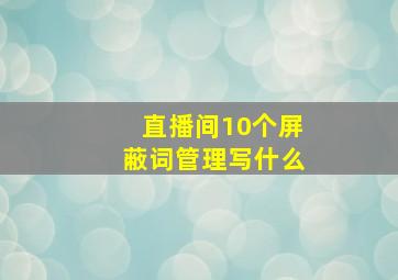 直播间10个屏蔽词管理写什么