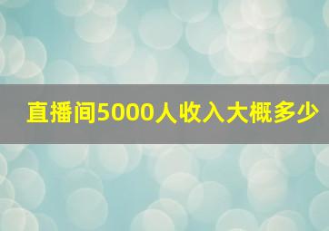 直播间5000人收入大概多少