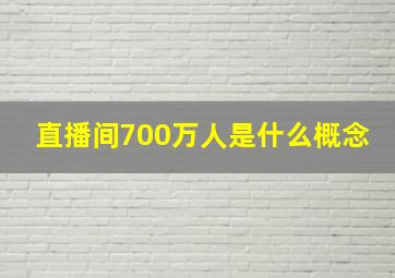 直播间700万人是什么概念