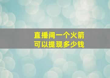 直播间一个火箭可以提现多少钱