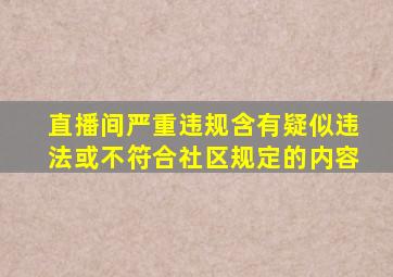 直播间严重违规含有疑似违法或不符合社区规定的内容