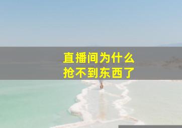 直播间为什么抢不到东西了